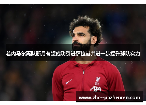 若内马尔离队新月有望成功引进萨拉赫并进一步提升球队实力