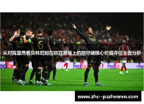 从对阵里昂看贝林厄姆在欧冠赛场上的防守端核心价值评估全面分析