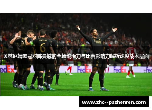 贝林厄姆欧冠对阵曼城的全场统治力与比赛影响力解析深度战术层面