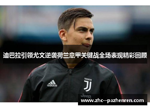 迪巴拉引领尤文逆袭荷兰意甲关键战全场表现精彩回顾