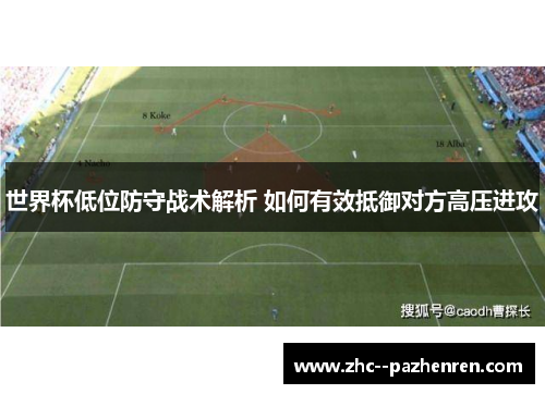 世界杯低位防守战术解析 如何有效抵御对方高压进攻