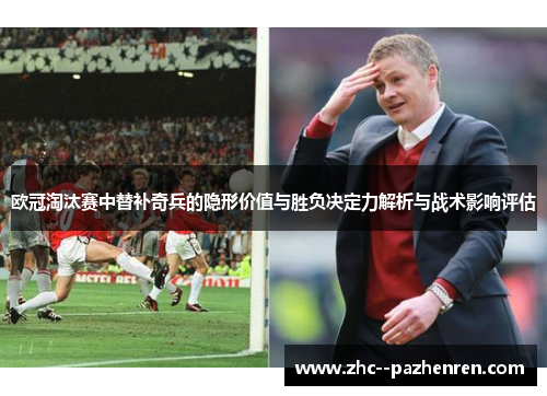 欧冠淘汰赛中替补奇兵的隐形价值与胜负决定力解析与战术影响评估