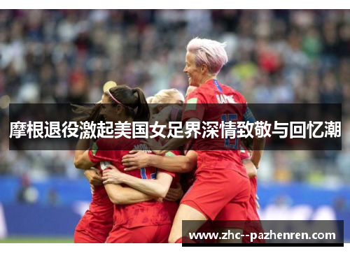 摩根退役激起美国女足界深情致敬与回忆潮 摩根退役激起美国女足界深情致敬与回忆潮