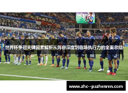 世界杯争冠关键因素解析从阵容深度到临场执行力的全面总结 世界杯争冠关键因素解析从阵容深度到临场执行力的全面总结