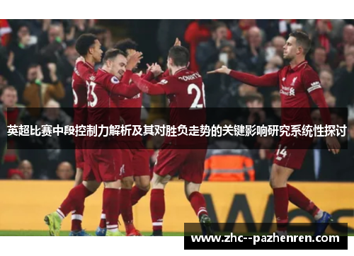 英超比赛中段控制力解析及其对胜负走势的关键影响研究系统性探讨 英超比赛中段控制力解析及其对胜负走势的关键影响研究系统性探讨