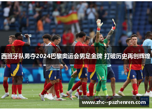 西班牙队勇夺2024巴黎奥运会男足金牌 打破历史再创辉煌